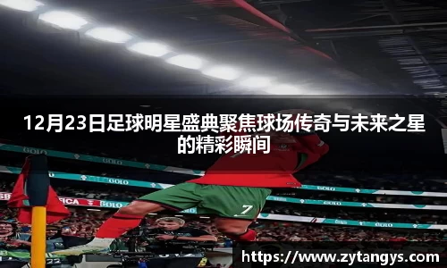 12月23日足球明星盛典聚焦球场传奇与未来之星的精彩瞬间