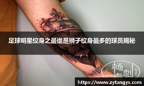 足球明星纹身之最谁是狮子纹身最多的球员揭秘